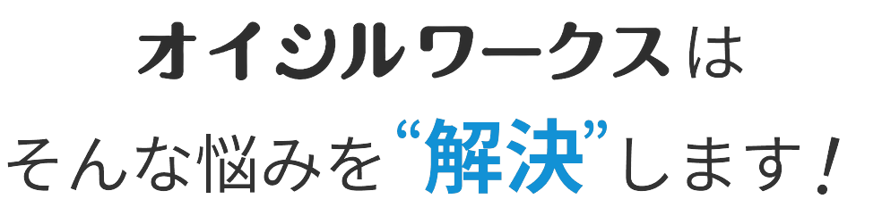 オイシルワークスはそんな悩みを解決します
